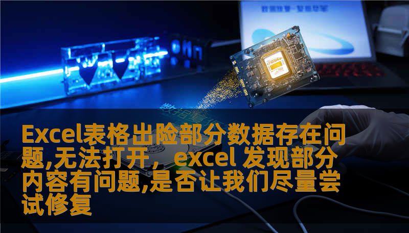 Excel表格出险部分数据存在问题,无法打开,excel 发现部分内容有问题,是否让我们尽量尝试修复 Excel表格出险部分数据存在问题,无法打开,excel 发现部分内容有问题,是否让我们尽量尝试修复