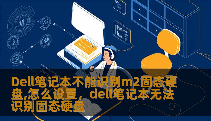 Dell笔记本不能识别m2固态硬盘,怎么设置,dell笔记本无法识别固态硬盘 Dell笔记本不能识别m2固态硬盘,怎么设置,dell笔记本无法识别固态硬盘