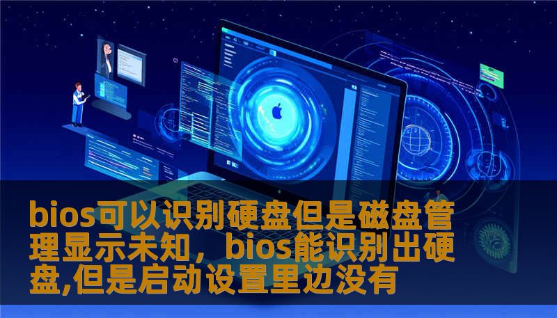 bios可以识别硬盘但是磁盘管理显示未知，bios能识别出硬盘,但是启动设置里边没有