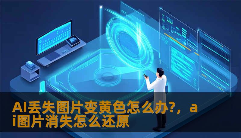 AI丢失图片变黄色怎么办?，ai图片消失怎么还原