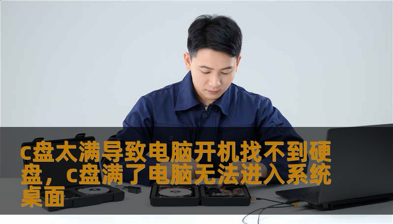 c盘太满导致电脑开机找不到硬盘,c盘满了电脑无法进入系统桌面 c盘太满导致电脑开机找不到硬盘,c盘满了电脑无法进入系统桌面
