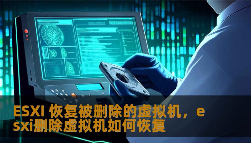ESXI 恢复被删除的虚拟机,esxi删除虚拟机如何恢复 ESXI 恢复被删除的虚拟机,esxi删除虚拟机如何恢复