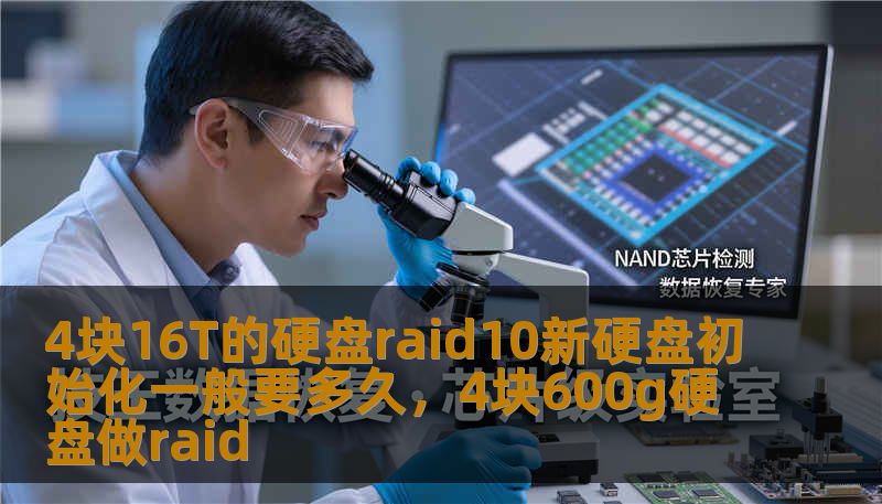 4块16T的硬盘raid10新硬盘初始化一般要多久，4块600g硬盘做raid
