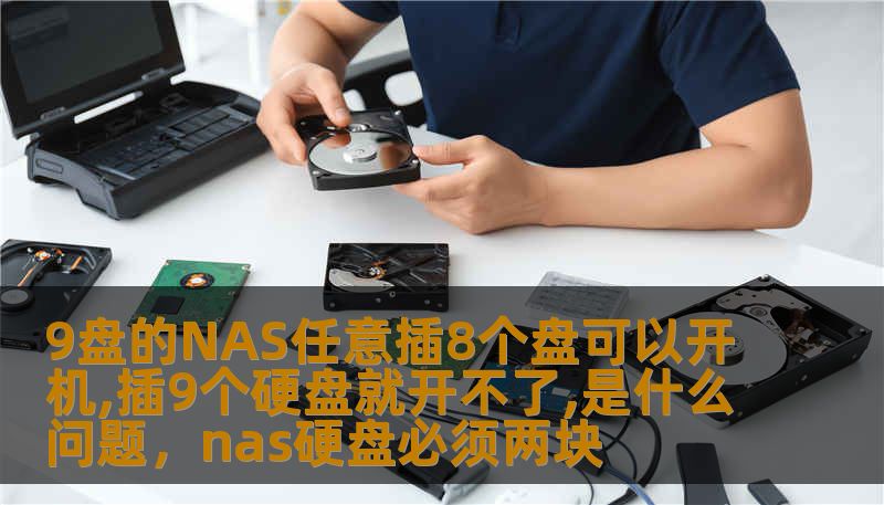 9盘的NAS任意插8个盘可以开机,插9个硬盘就开不了,是什么问题,nas硬盘必须两块 9盘的NAS任意插8个盘可以开机,插9个硬盘就开不了,是什么问题,nas硬盘必须两块