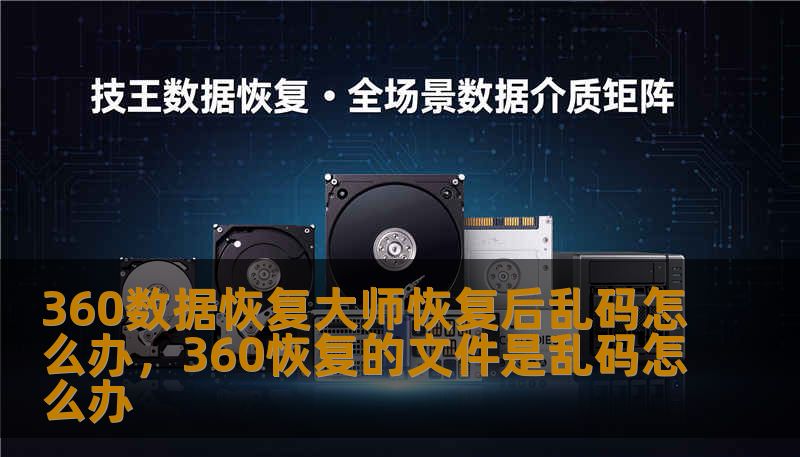 360数据恢复大师恢复后乱码怎么办，360恢复的文件是乱码怎么办