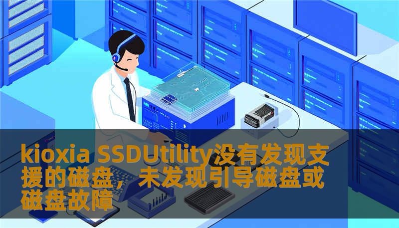 kioxia SSDUtility没有发现支援的磁盘，未发现引导磁盘或磁盘故障