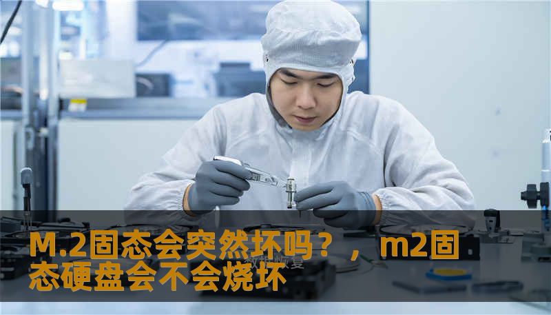 M.2固态会突然坏吗？，m2固态硬盘会不会烧坏