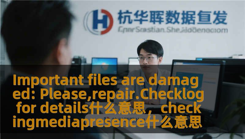 Important files are damaged: Please,repair.Checklog for details什么意思，checkingmediapresence什么意思