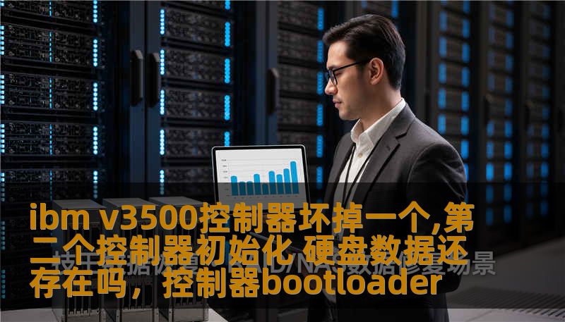 ibm v3500控制器坏掉一个,第二个控制器初始化 硬盘数据还存在吗,控制器bootloader ibm v3500控制器坏掉一个,第二个控制器初始化 硬盘数据还存在吗,控制器bootloader