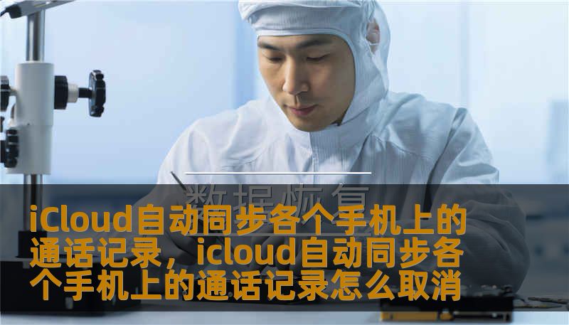 iCloud自动同步各个手机上的通话记录,icloud自动同步各个手机上的通话记录怎么取消 iCloud自动同步各个手机上的通话记录,icloud自动同步各个手机上的通话记录怎么取消