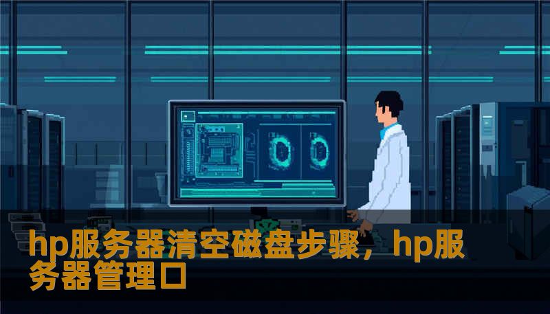hp服务器清空磁盘步骤,hp服务器管理口 hp服务器清空磁盘步骤,hp服务器管理口
