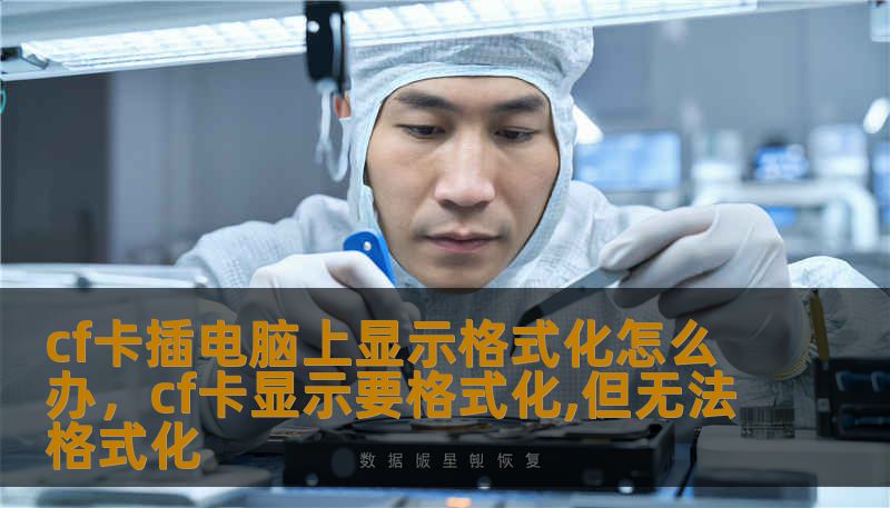 cf卡插电脑上显示格式化怎么办，cf卡显示要格式化,但无法格式化