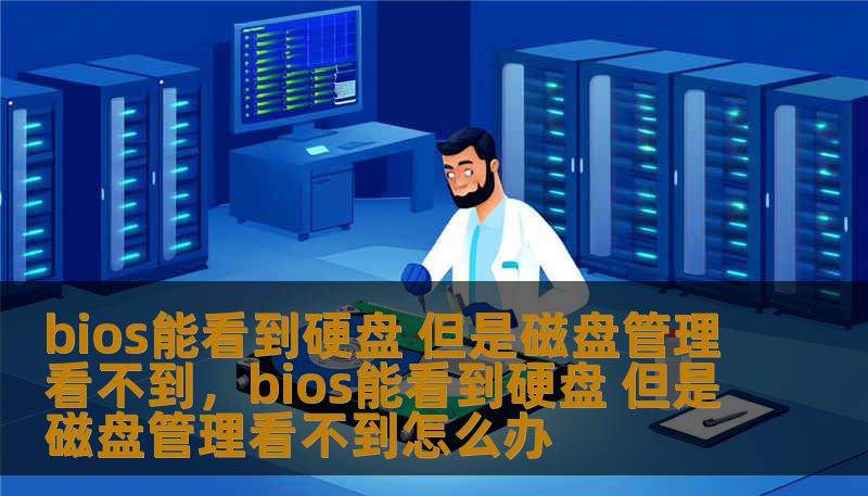 bios能看到硬盘 但是磁盘管理看不到，bios能看到硬盘 但是磁盘管理看不到怎么办