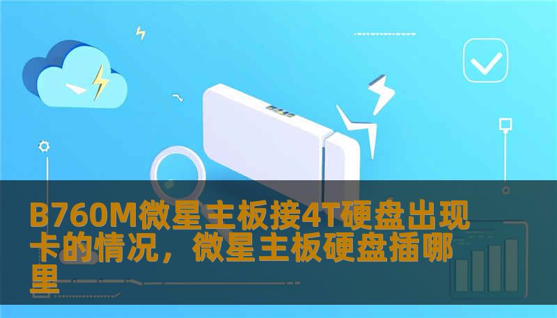 B760M微星主板接4T硬盘出现卡的情况，微星主板硬盘插哪里