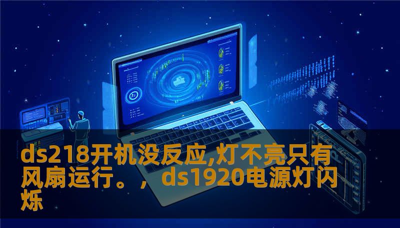 ds218开机没反应,灯不亮只有风扇运行。，ds1920电源灯闪烁