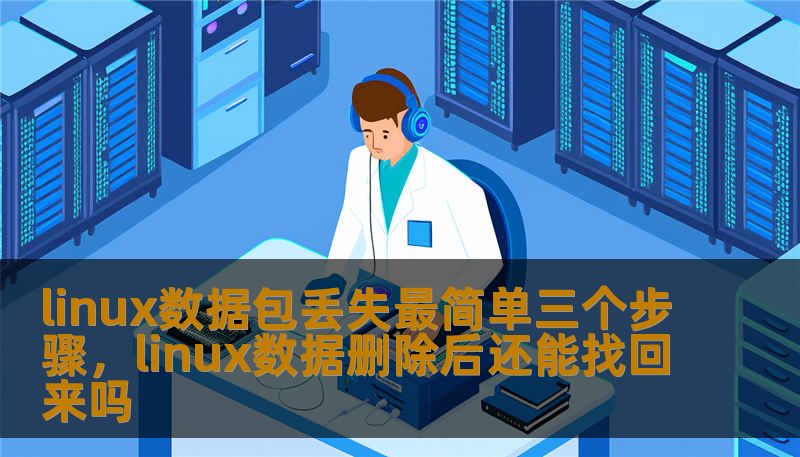 linux数据包丢失最简单三个步骤，linux数据删除后还能找回来吗