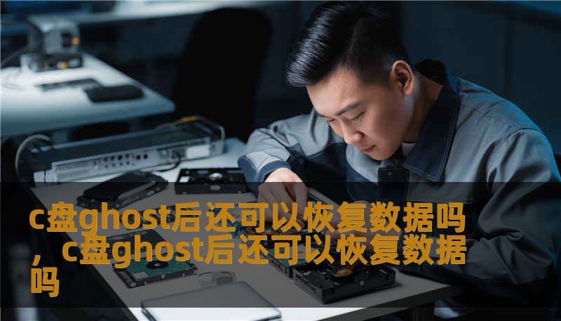 c盘ghost后还可以恢复数据吗，c盘ghost后还可以恢复数据吗