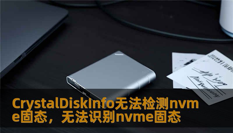 CrystalDiskInfo无法检测nvme固态，无法识别nvme固态