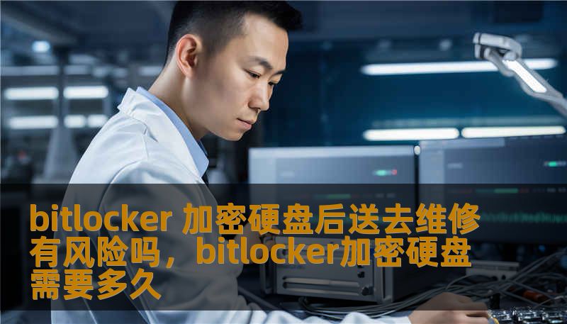 bitlocker 加密硬盘后送去维修有风险吗，bitlocker加密硬盘需要多久