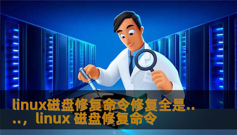 linux磁盘修复命令修复全是....，linux 磁盘修复命令