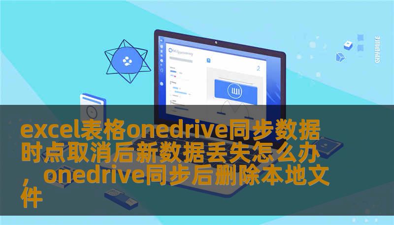 excel表格onedrive同步数据时点取消后新数据丢失怎么办，onedrive同步后删除本地文件