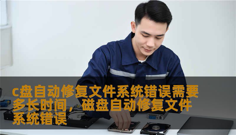 c盘自动修复文件系统错误需要多长时间，磁盘自动修复文件系统错误