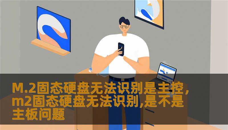 M.2固态硬盘无法识别是主控,m2固态硬盘无法识别,是不是主板问题 M.2固态硬盘无法识别是主控,m2固态硬盘无法识别,是不是主板问题