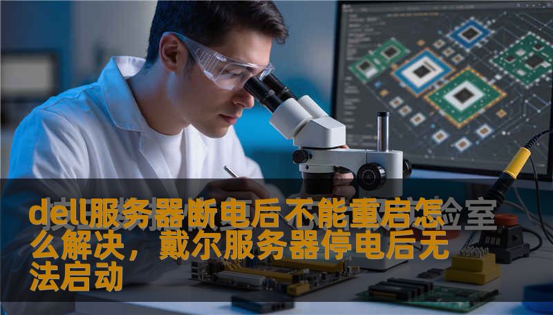 dell服务器断电后不能重启怎么解决，戴尔服务器停电后无法启动