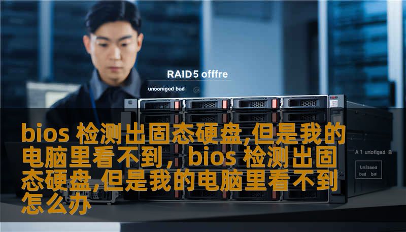 bios 检测出固态硬盘,但是我的电脑里看不到，bios 检测出固态硬盘,但是我的电脑里看不到怎么办