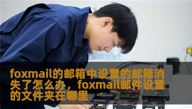 foxmail的邮箱中设置的邮箱消失了怎么办，foxmail邮件设置的文件夹在哪里