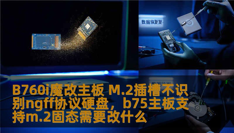 B760i魔改主板 M.2插槽不识别ngff协议硬盘，b75主板支持m.2固态需要改什么