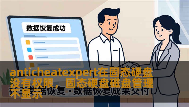 anticheatexpert在固态硬盘没有权限,固态硬盘磁盘管理不显示 anticheatexpert在固态硬盘没有权限,固态硬盘磁盘管理不显示