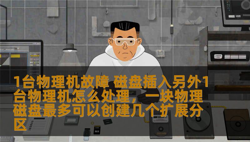 1台物理机故障 磁盘插入另外1台物理机怎么处理，一块物理磁盘最多可以创建几个扩展分区