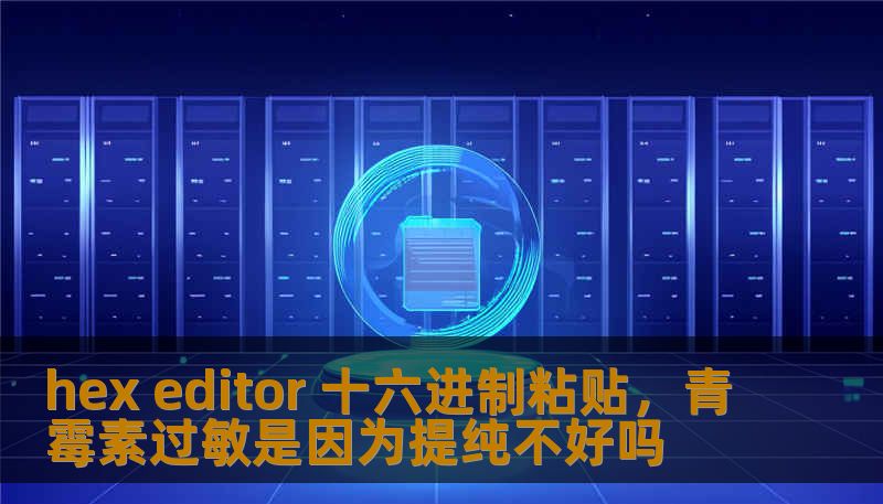 hex editor 十六进制粘贴,青霉素过敏是因为提纯不好吗 hex editor 十六进制粘贴,青霉素过敏是因为提纯不好吗