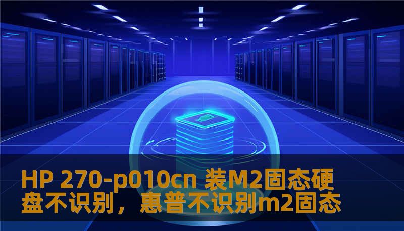 HP 270-p010cn 装M2固态硬盘不识别,惠普不识别m2固态 HP 270-p010cn 装M2固态硬盘不识别,惠普不识别m2固态