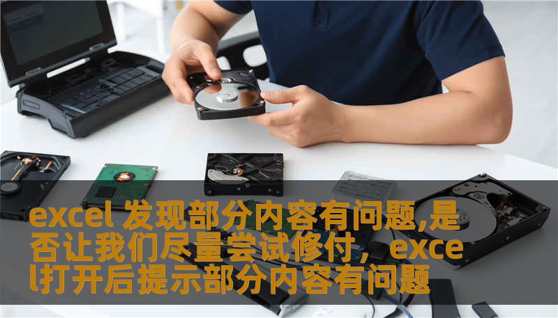 excel 发现部分内容有问题,是否让我们尽量尝试修付，excel打开后提示部分内容有问题