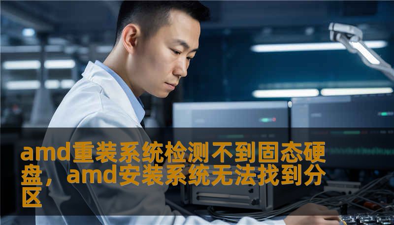 amd重装系统检测不到固态硬盘，amd安装系统无法找到分区