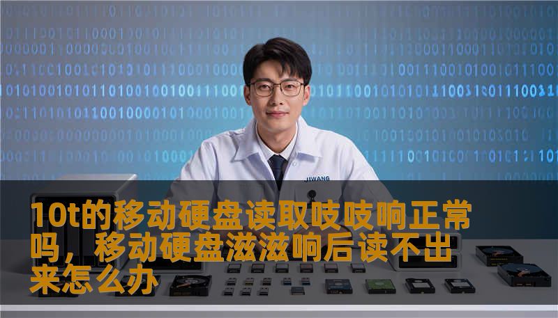 10t的移动硬盘读取吱吱响正常吗,移动硬盘滋滋响后读不出来怎么办 10t的移动硬盘读取吱吱响正常吗,移动硬盘滋滋响后读不出来怎么办