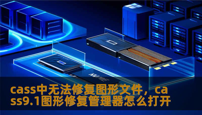 cass中无法修复图形文件，cass9.1图形修复管理器怎么打开