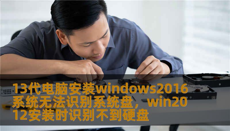 13代电脑安装windows2016系统无法识别系统盘，win2012安装时识别不到硬盘