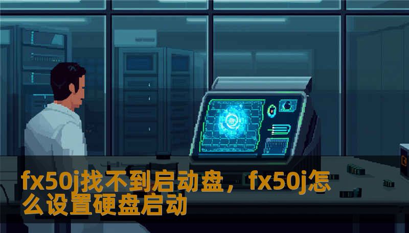 fx50j找不到启动盘,fx50j怎么设置硬盘启动 fx50j找不到启动盘,fx50j怎么设置硬盘启动