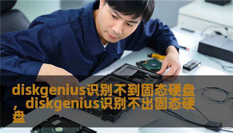 diskgenius识别不到固态硬盘，diskgenius识别不出固态硬盘