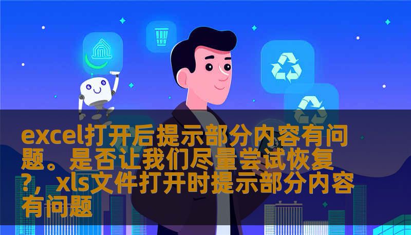 excel打开后提示部分内容有问题。是否让我们尽量尝试恢复?，xls文件打开时提示部分内容有问题