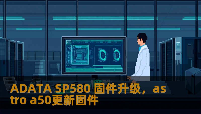 ADATA SP580 固件升级,astro a50更新固件 ADATA SP580 固件升级,astro a50更新固件