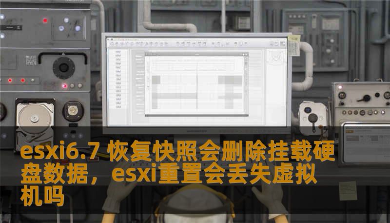 esxi6.7 恢复快照会删除挂载硬盘数据,esxi重置会丢失虚拟机吗 esxi6.7 恢复快照会删除挂载硬盘数据,esxi重置会丢失虚拟机吗