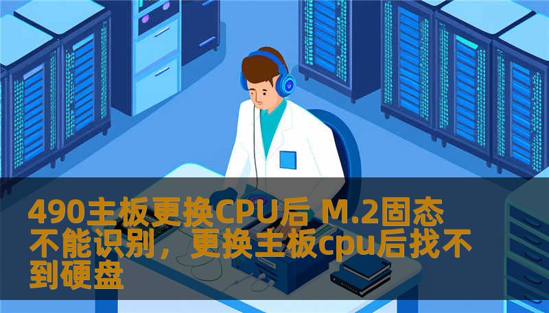 490主板更换CPU后 M.2固态不能识别,更换主板cpu后找不到硬盘 490主板更换CPU后 M.2固态不能识别,更换主板cpu后找不到硬盘