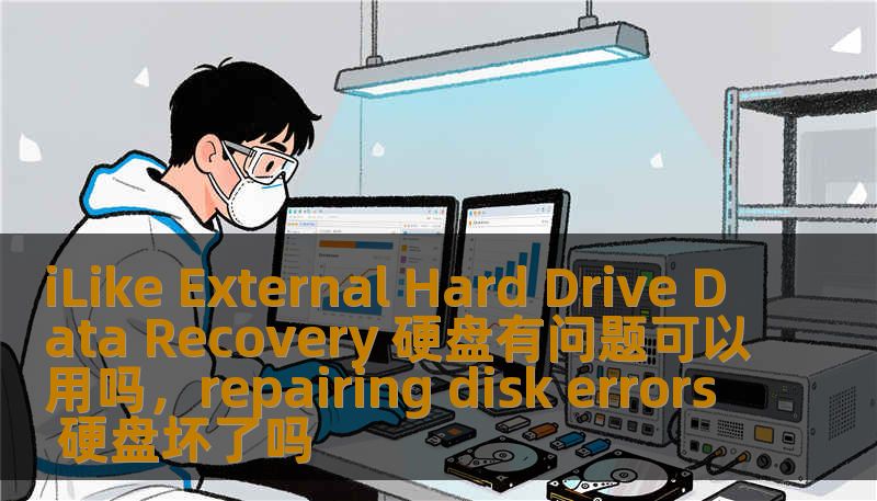 iLike External Hard Drive Data Recovery 硬盘有问题可以用吗，repairing disk errors 硬盘坏了吗