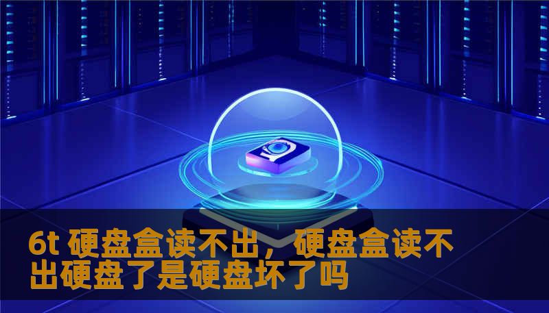 6t 硬盘盒读不出,硬盘盒读不出硬盘了是硬盘坏了吗 6t 硬盘盒读不出,硬盘盒读不出硬盘了是硬盘坏了吗