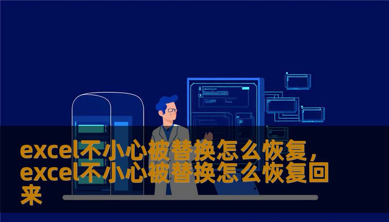 excel不小心被替换怎么恢复，excel不小心被替换怎么恢复回来