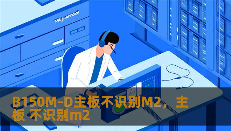 B150M-D主板不识别M2，主板 不识别m2